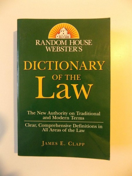 DICTIONARY OF THE LAW , THE NEW AUTHORITY ON TRADITIONAL AND MODERN TERMS , CLEAR , COMPREHENSIVE DEFINITIONS IN ALL AREAS OF THE LAW de JAMES E. CLAPP , 2000
