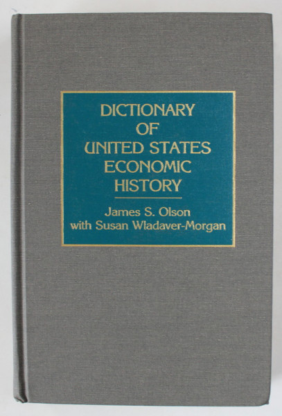 DICTIONARY OF UNITED STATES ECONOMIC HISTORY by JAMES S. OLSON , with SUSAN WLADAVER - MORGAN , 1992