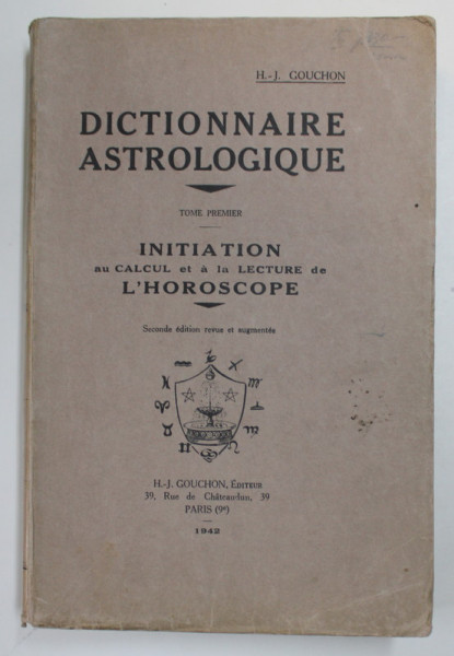 DICTIONNAIRE ASTROLOGIQUE , par H. - J. GOUCHON , TOME PREMIER , INIATION AU CALCUL ET LA LECTURE DE L 'HOROSCOPE , 1942