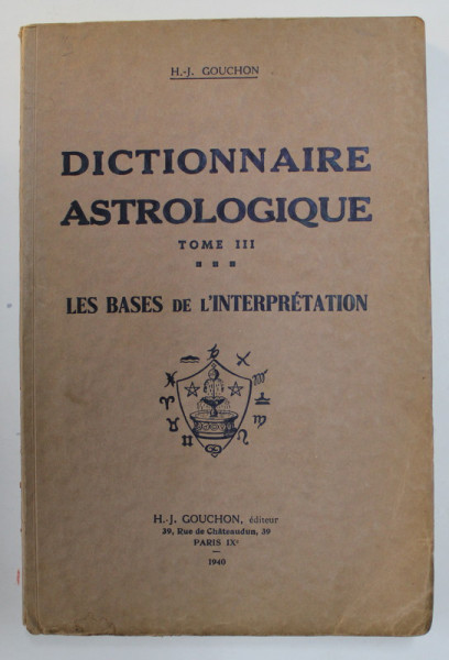 DICTIONNAIRE ASTROLOGIQUE , par H. - J. GOUCHON , TOME TROISIEME  , LES BASES DE L 'INTERPRETATION  , 1940