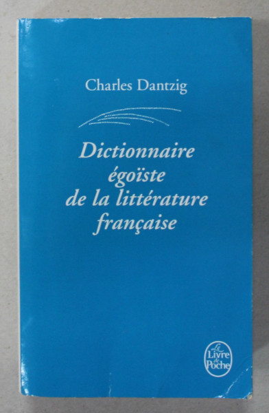 DICTIONNAIRE EGOISTE DE LA LITTERATURE FRANCAISE par CHARLES DANTZIG , 2005