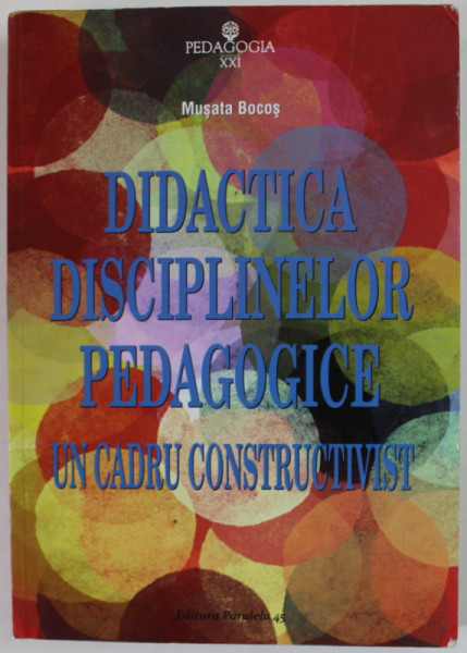 DIDACTICA DISCIPLINELOR PEDAGOGICE , UN CADRU CONSTRUCTIVIST de MUSATA BOGOS , 2017