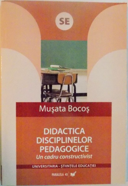 DIDACTICA DISCIPLINELOR PEDAGOGICE, UN CADRU CONSTRUCTIVIST, EDITIA A II - A REVAZUTA de MUSATA BOCOS, 2007