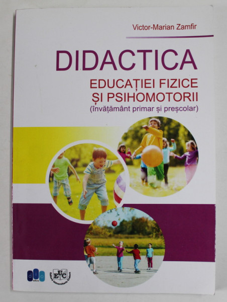 DIDACTICA EDUCATIEI FIZICE SI PSIHOMOTORII ( INVATAMANT PRIMAR SI PRESCOLAR  ) de VICTOR - MARIAN ZAMFIR , 2018