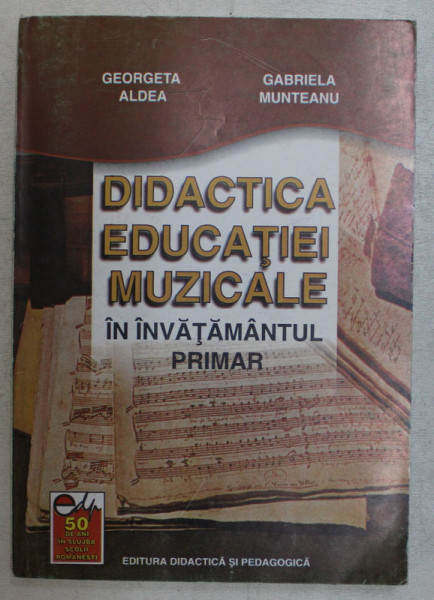 DIDACTICA EDUCATIEI MUZICALE IN INVATAMANTUL PRIMAR de GEORGETA ALDEA si GABRIELA MUNTEANU , 2001