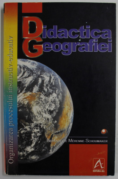 DIDACTICA GEOGRAFIEI , VOLUMUL I : ORGANIZAREA PROCESULUI INSTRUCTIV - EDUCATIV de BERNADETTE MERENNE - SCHOUMAKER , 1998