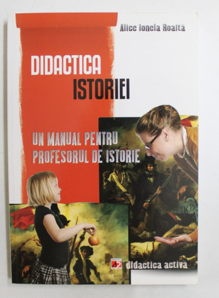 DIDACTICA ISTORIEI  - UN MANUAL PENTRU PROFESORUL DE ISTORIE de  ALICE IONELA  ROAITA , 2012