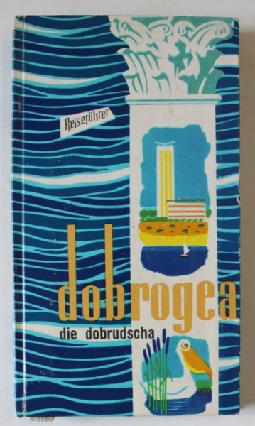 DIE DOBRUDSCHA ( DOBROGEA ) , GHID IN LIMBA GERMANA  von DEMETRU POPESCU ...ALEXANDRU POP , 1964
