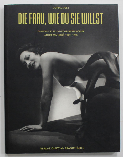 DIE FRAU , WIE DU SIE WILLST ( FEMEIA , ASA CUM O VREI TU ) von MONIKA FABER , ATELIER MANASSE 1922- 1938 , ALBUM DE FOTOGRAFIE DE EPOCA CU TEXT IN LIMBA GERMANA , 1998