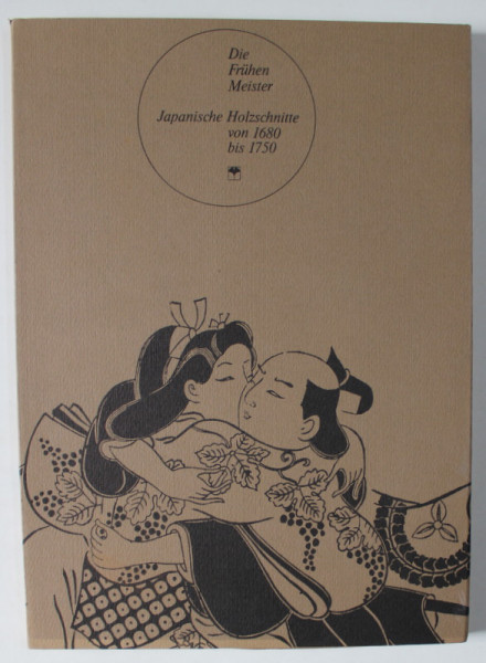 DIE FRUHEN MEISTER , JAPANISCHE HOLZSCHNITTE VON 1680 BIS 1750 (MAESTRII TIMPURII ,  GRAVURI PE LEMN JAPONEZE  ), TEXT IN LIMBA GERMANA , ANII  '2000