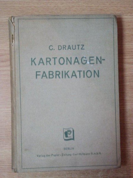 DIE KARTONAGEN FABRIKATION IHRE WERKSTOFFE ARBEITSGANGE UND MASCHINEN VON C. DRAUTZ UND MITARBEITERN, BERLIN