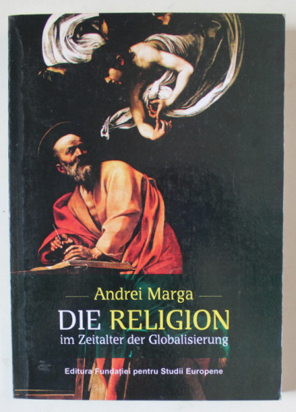 DIE RELIGION IM ZEITALTER DER GLOBALISIEREUNG ( RELIGIA IN ERA GLOBALIZARII )  von ANDREI MARGA , TEXT IN LIMBA GERMANA , 2010