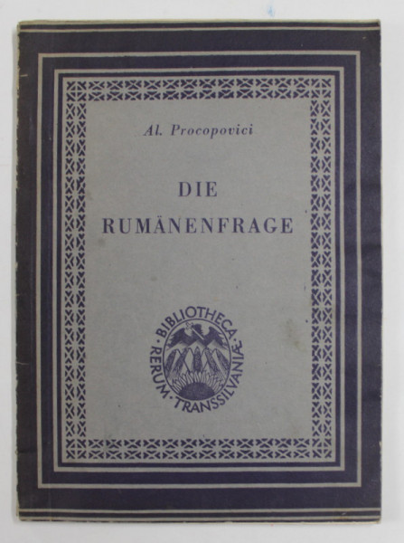 DIE RUMANENFRAGE - ( BEITRAGE ZUM AUFBAU IHRER WAHRHAFTEN GESICHTE ) PRIORITAT , KONTINUITAT UND STRUKTUR DER DAKISCHEN LATINITAT von AL. PROCOPOVICI , 1944 , DEDICATIE *