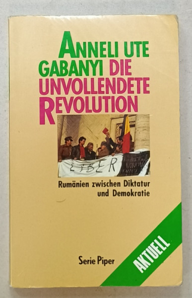 DIE UNVOLLENDETE REVOLUTION ( REVOLUTIA NETERMINATA , ROMANIA INTRE DICTATURA SI DEMOCRATIE  ) von ANNELI UTE GABANY , TEXT IN LIMBA GERMANA , 1990