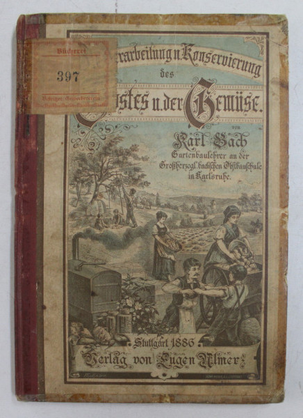 DIE VERARBEITUNG UND KONSERVIERUNG DES OBSTES UND GEMUSE ( PRELUCRAREA SI CONSERVAREA FRUCTELOR SI LEGUMELOR ) von KARL BACH , 1886 , EDITIE IN GERMANA CU CARACTERE GOTICE *