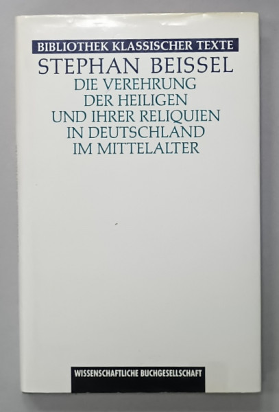 DIE VEREHRUNG DER HEILIGEN ... (  VENERAREA SFINTILOR SI A MOASTELOR LOR IN GERMANIA  EVULUI MEDIU )  von STEPHAN  BEISSEL , TEXT IN LIMBA GERMANA , 1991