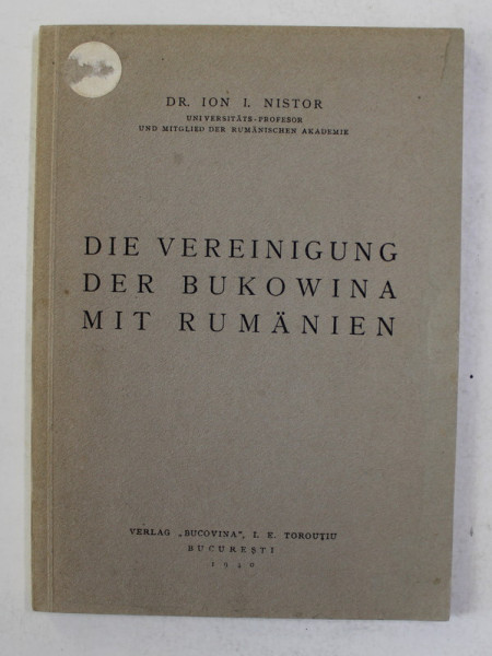 DIE  VEREINIGUNG  DER BUKOWINA MIT RUMANIEN - UNIREA BUCOVINEI CU ROMANIA von ION I. NISTOR , 1940