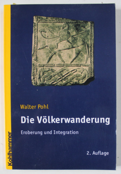 DIE VOLKERWANDERUNG , EROBERUNG UND INTEGRATION ( MIGRATIA POPOARELOR - CUCERIRE SI INTEGRARE ) von  WALTER POHL , TEXT IN LIMBA GERMANA , 2005