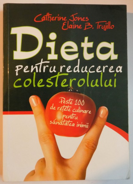 DIETA PENTRU REDUCEREA COLESTEROLULUI , PESTE 100 DE RETETE CULINARE PENTRU SANATATEA INIMII de CATHERINE JONES , ELAINE B. TRUJILLO , 2008