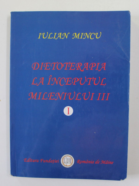 DIETOTERAPIA LA INCEPUTUL MILENIULUI III , VOLUMUL I de IULIAN MINCU , 2004