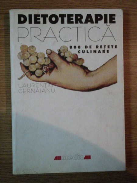 DIETOTERAPIE PRACTICA . 800 DE RETETE CULINARE de LAURENTIU CERNAIANU , 2002