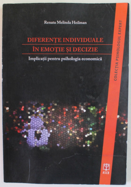 DIFERENTE INDIVIDUALE IN EMOTIE SI DECIZIE , IMPLICATII PEBTRU PSIHOLOGIA ECONOMICA de RENATA MELINDA HEILMAN , 2014