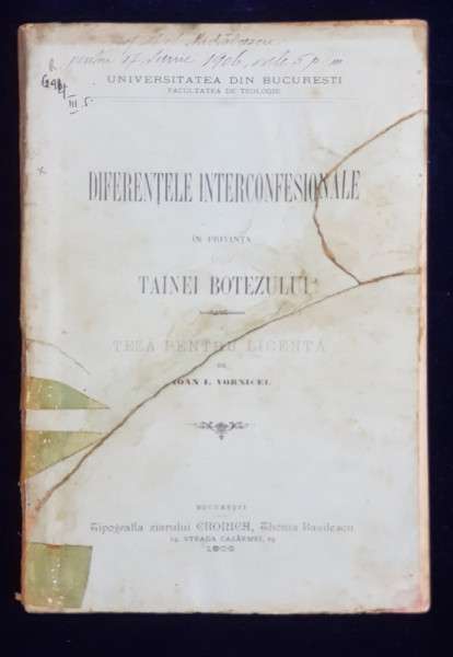 DIFERENTELE INTERCONFESIONALE IN PRIVINTA TAINEI BOTEZULUI  - TEZA PENTRU LICENTA de IOAN I. VORNICEL , FACULTATEA DE TEOLOGIE BUCURESTI , 1906 , COPERTE DEGRADATE SI LIPITE CU BANDA ADEZIVA *
