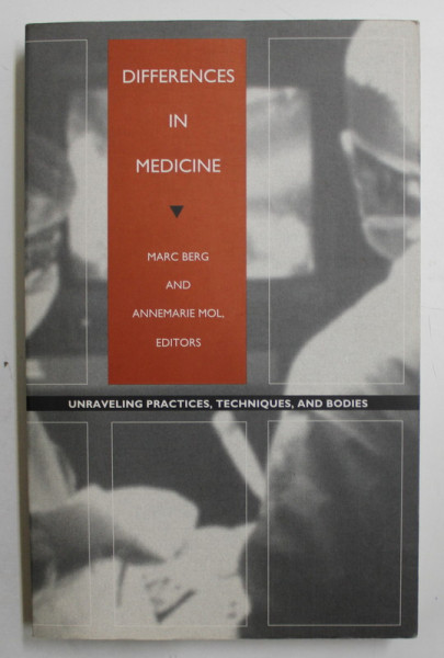 DIFFERENCES IN MEDICINE  = UNRAVELING PRACTICES , TECHNIQUES , AND BODIES by MARC BERG and ANNEMARIE MOL , 1998