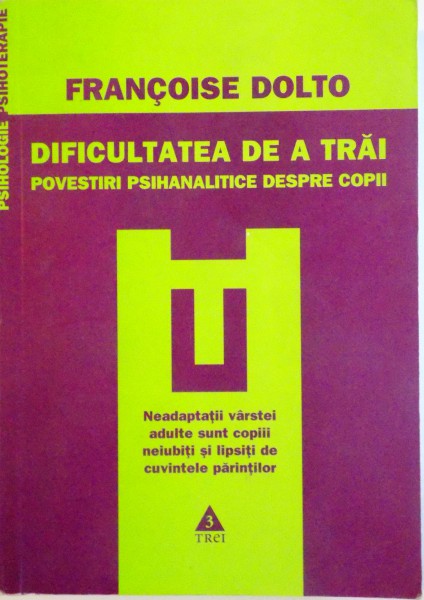 DIFICULTATEA DE A TRAI, POVESTIRI PSIHANALITICE DESPRE COPII de FRANCOISE DOLTO, 2009 * MICI DEFECTE COPERTA