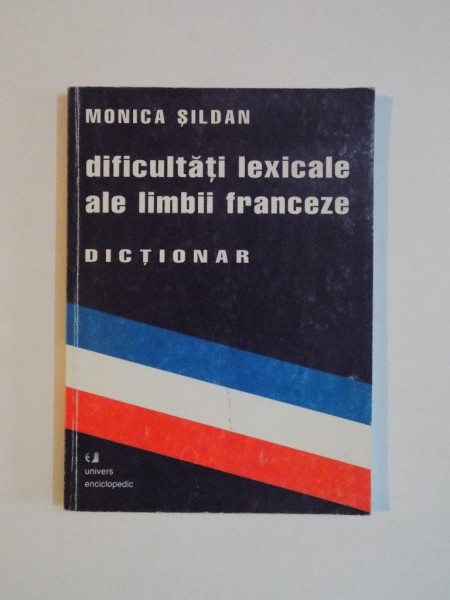 DIFICULTATI LEXICALE ALE LIMBII FRANCEZE , DICTIONAR de MONICA SILDAN , 2000