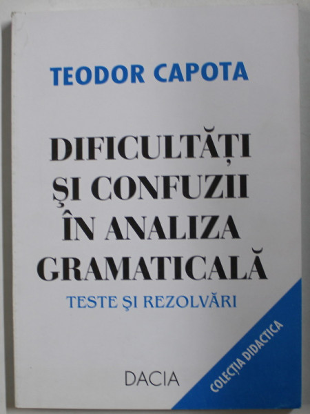 DIFICULTATI SI CONFUZII IN ANALIZA FRAMATICALA , TESTE SI REZOLVARI de TEODOR CAPOTA , 2001