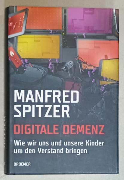 DIGITALE DEMENZ ( CUM NE INNEBUNIM PE NOI INSINE SI PE COPIII NOSTRI ) von MANFRED  SPITZER , TEXT IN LIMBA GERMANA , 2012, PREZINTA SUBLINIERI