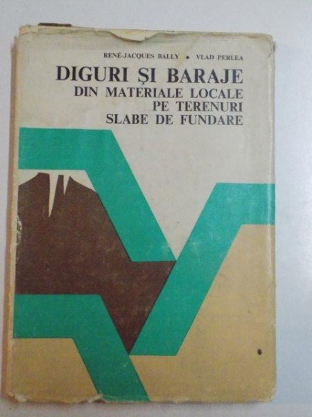 DIGURI SI BARAJE DIN MATERIALE LOCALE PE TERENURI SLABE DE FUNDARE de RENE JACQUES BALLY , VLAD PERLEA , 1983 * PREZINTA HALOURI DE APA