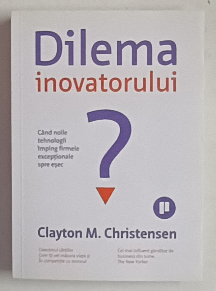 DILEMA INOVATORULUI , CAND NOILE TEHNOLOGII IMPING FIRMELE EXECEPTIONALE SPRE ESEC de CLAYTON M. CHRISTENSEN , 2014