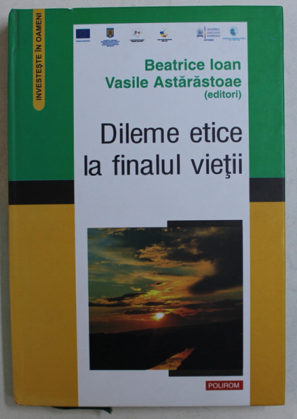 DILEME ETICE LA SFARSITUL VIETII , editori BEATRICE IOAN si VASILE ASTARASTOAE , 2013