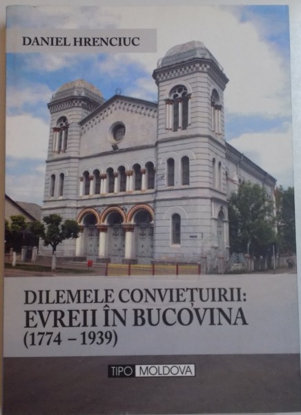 DILEMELE CONVIETUIRII : EVREII IN BUCOVINA ( 1774 - 1939 ) de DANIEL HRENCIUC , 2010