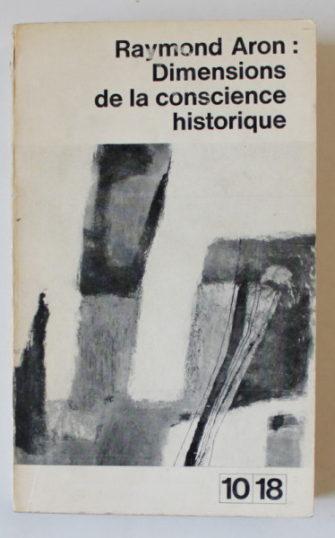 DIMENSIONS DE LA CONSCIENCE HISTORIQUE par RAYMOND ARON , 1965 , PREZINTA SUBLINIERI *