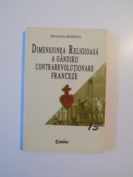 DIMENSIUNEA RELIGIOASA A GANDIRII CONTRAREVOLUTIONARE FRANCEZE de ALEXANDRU MAMINA , BUCURESTI 2002