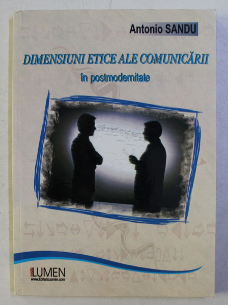 DIMENSIUNI ETICE ALE COMUNICARII IN POSTMODERNITATE de ANTONIO SANDU , 2009