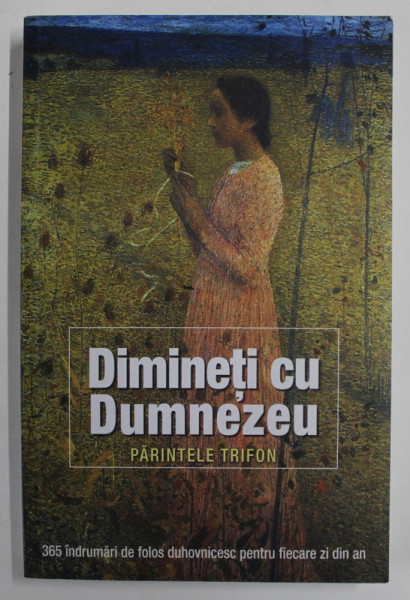 DIMINETI CU DUMNEZEU de PARINTELE TRIFON , 365 DE INDRUMARI DE FOLOS DUHOVNICESC PENTRU FIECARE ZI DIN AN , 2017