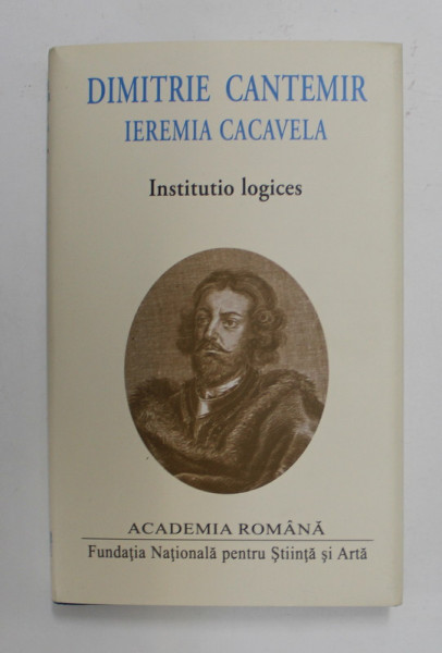 DIMITRIE CANTEMIR  - IEREMIA  CACAVELA  , INSTITUTIO LOGICES , EDITIE IN ROMANA SI LATINA , 2020 , EDITIE DE LUX PE HARTIE  DE BIBLIE * , COPERTA CARTONATA