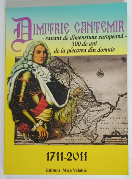 DIMITRIE CANTEMIR , SAVANT DE DIMENSIUNE EUROPEANA , 300 DE ANI DE LA PLECAREA DIN DOMNIE , editie coordonata de GHEORGHE F. ANGHELESCU , 2012