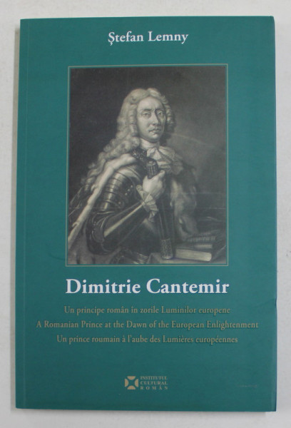 DIMITRIE CANTEMIR - UN PRINCIPE ROMAN IN ZORILE LUMINILOR EUROPENE de STEFAN LEMNY , EDITIE IN ROMANA , ENGLEZA , FRANCEZA , 2019