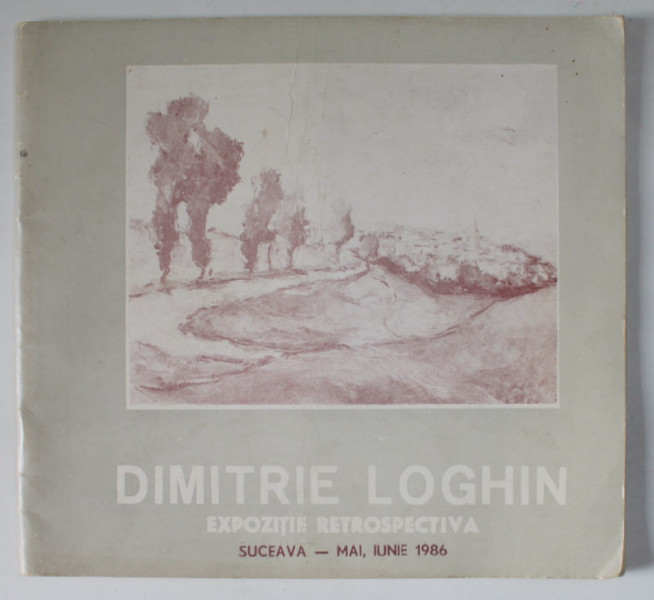 DIMITRIE LOGHIN , EXPOZITIE RETROSPECTIVA , SUCEAVA , CATALOG , 1986