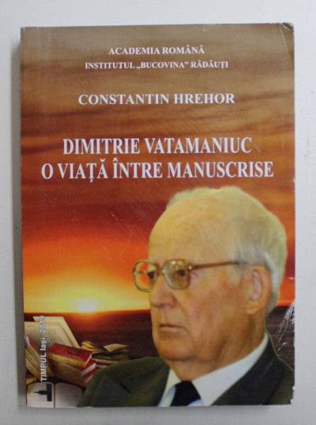 DIMITRIE VATAMANIUC  , O VIATA PRINTRE MANUSCRISE de CONSTANTIN HREHOR , 2019