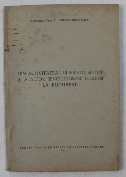 DIN ACTIVITATEA LUI HRISTO BOTEV SI A ALTOR REVOLUTIONARI BULGARI LA BUCURESTI de P. CONSTANTINESCU - IASI , 1950