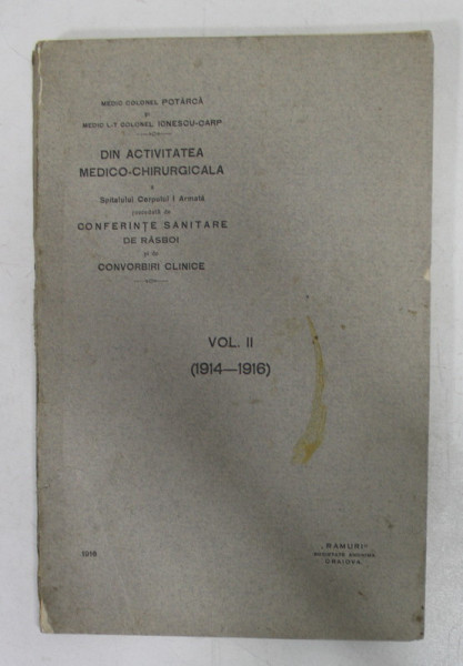 DIN ACTIVITATEA MEDICO - CHIRURGICALA A SPITALULUI CORPULUI I ARMATA precedata de CONFERINTE SANITARE DE RESBOI SI DE CONVORBIRI CLINICE , VOLUMUL II ( 1914 - 1916 ) de MEDIC COLONEL POTARCA si MEDIC L-T COLONEL IONESCU - CARP , 1916