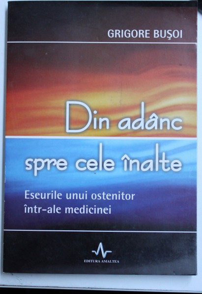 DIN ADANC SPRE CELE INALTE - ESEURILE UNUI OSTENITOR INTR - ALE MEDICINEI de GRIGORE BUSOI , 2007