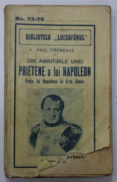 DIN AMINTIRILE UNEI PRIETENE A LUI NAPOLEON de PAUL FREMEAUX , VIATA LUI NAPOLEON LA S - TA ELENA , EDITIE INTERBELICA , COPERTA CU COLT LIPSA , PREZINTA PTE SI URME DE UZURA