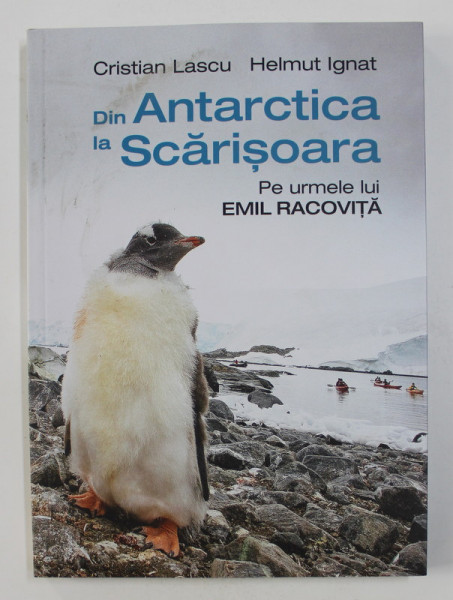 DIN ANTARCTICA LA SCARISOARA: PE URMELE LUI EMIL RACOVITA de CRISTIAN LASCU / HELMUT IGNAT , 2020